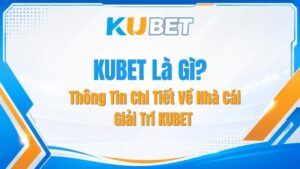 KUBET Là Gì? Thông Tin Chi Tiết Về Nhà Cái Giải Trí KUBET